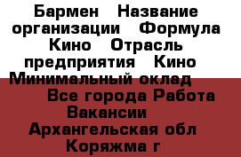 Бармен › Название организации ­ Формула Кино › Отрасль предприятия ­ Кино › Минимальный оклад ­ 25 000 - Все города Работа » Вакансии   . Архангельская обл.,Коряжма г.